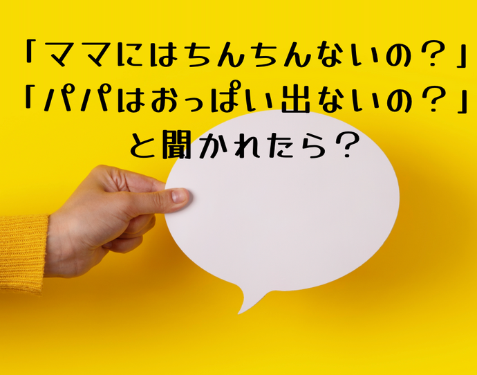 「ママにはちんちんないの？」「パパはおっぱい出ないの？」と聞かれたら？