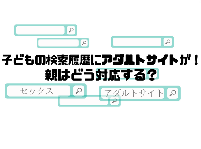 子どもの検索履歴にアダルトサイトが！親はどう対応する？